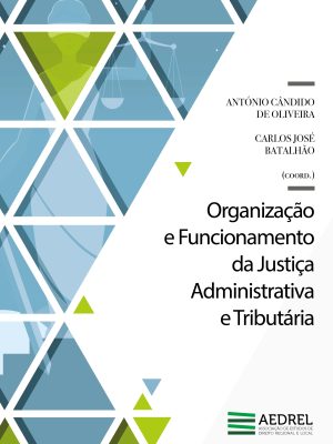 Organização e Funcionamento da Justiça Administrativa e Tributária - António Cândido de Oliveira, Carlos José Batalhão (coord.)
